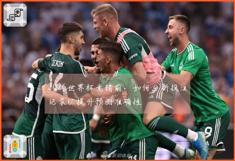2026世界杯竞猜前，如何分析投注记录以提升预测准确性