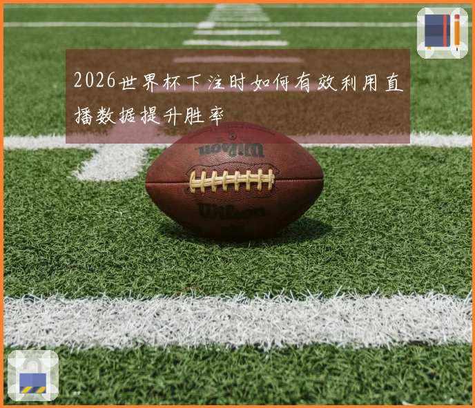 2026世界杯下注时如何有效利用直播数据提升胜率